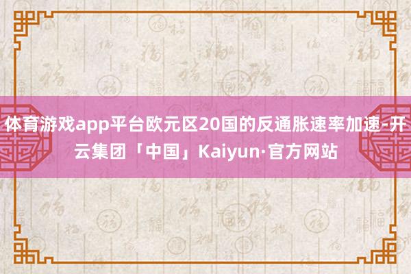 体育游戏app平台欧元区20国的反通胀速率加速-开云集团「中国」Kaiyun·官方网站
