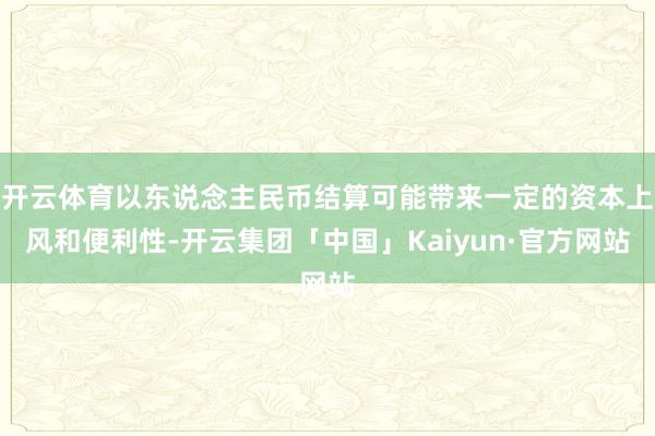 开云体育以东说念主民币结算可能带来一定的资本上风和便利性-开云集团「中国」Kaiyun·官方网站