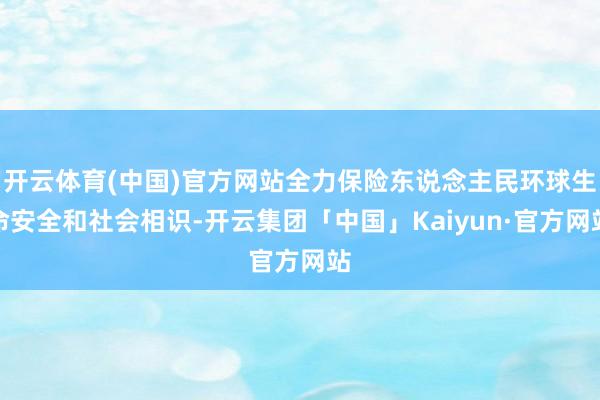 开云体育(中国)官方网站全力保险东说念主民环球生命安全和社会相识-开云集团「中国」Kaiyun·官方网站