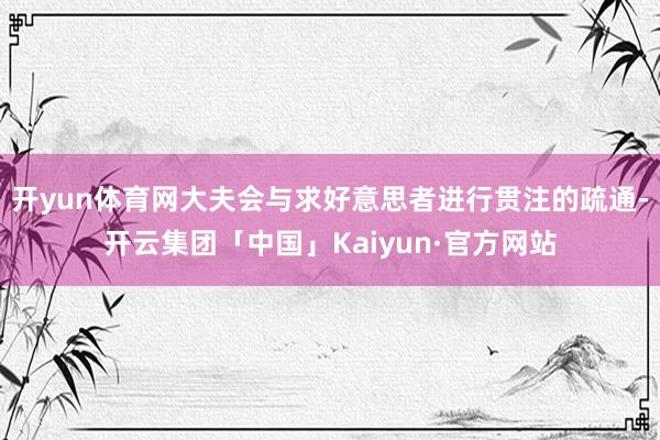 开yun体育网大夫会与求好意思者进行贯注的疏通-开云集团「中国」Kaiyun·官方网站