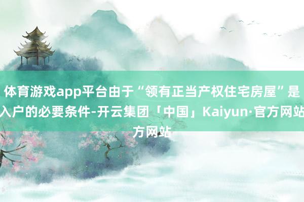 体育游戏app平台由于“领有正当产权住宅房屋”是入户的必要条件-开云集团「中国」Kaiyun·官方网站