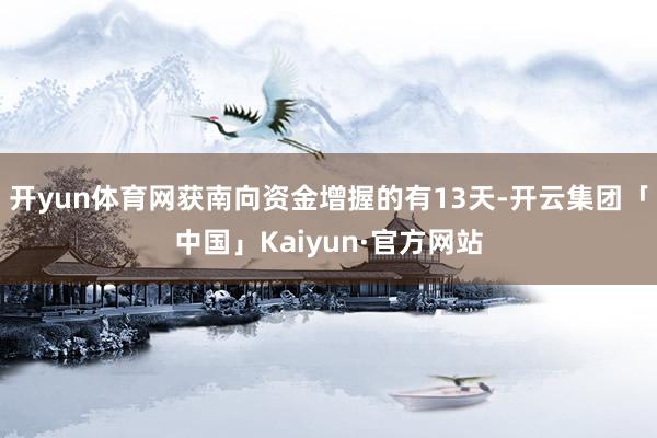 开yun体育网获南向资金增握的有13天-开云集团「中国」Kaiyun·官方网站
