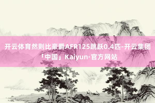 开云体育然则比豪爵AFR125跳跃0.4匹-开云集团「中国」Kaiyun·官方网站