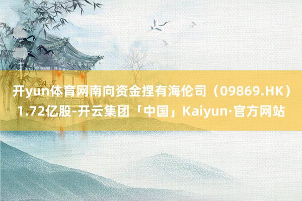 开yun体育网南向资金捏有海伦司（09869.HK）1.72亿股-开云集团「中国」Kaiyun·官方网站