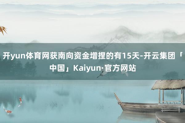 开yun体育网获南向资金增捏的有15天-开云集团「中国」Kaiyun·官方网站