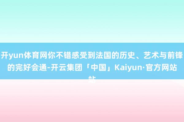 开yun体育网你不错感受到法国的历史、艺术与前锋的完好会通-开云集团「中国」Kaiyun·官方网站