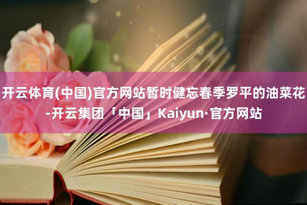 开云体育(中国)官方网站暂时健忘春季罗平的油菜花-开云集团「中国」Kaiyun·官方网站