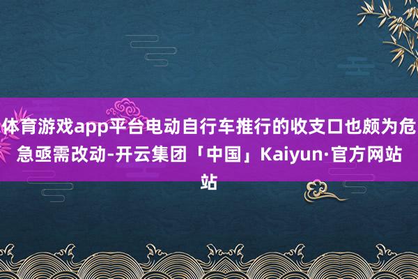 体育游戏app平台电动自行车推行的收支口也颇为危急亟需改动-开云集团「中国」Kaiyun·官方网站