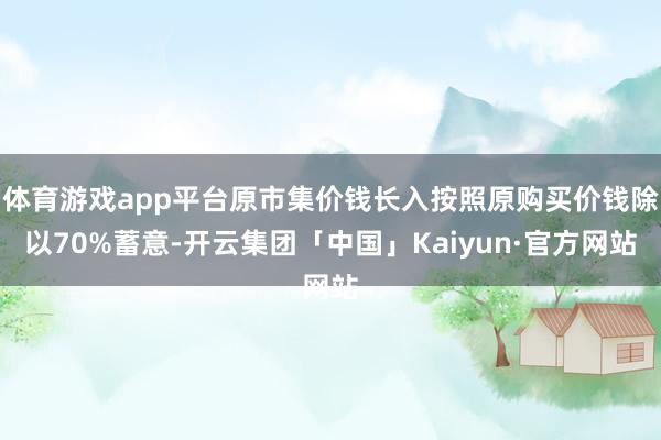 体育游戏app平台原市集价钱长入按照原购买价钱除以70%蓄意-开云集团「中国」Kaiyun·官方网站