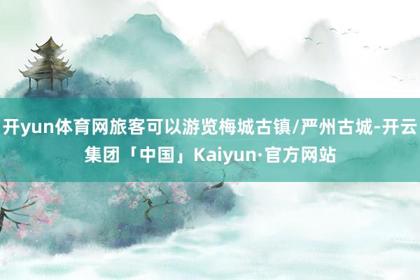 开yun体育网旅客可以游览梅城古镇/严州古城-开云集团「中国」Kaiyun·官方网站