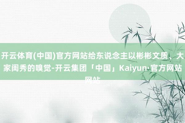 开云体育(中国)官方网站给东说念主以彬彬文质、大家闺秀的嗅觉-开云集团「中国」Kaiyun·官方网站