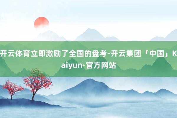 开云体育立即激励了全国的盘考-开云集团「中国」Kaiyun·官方网站
