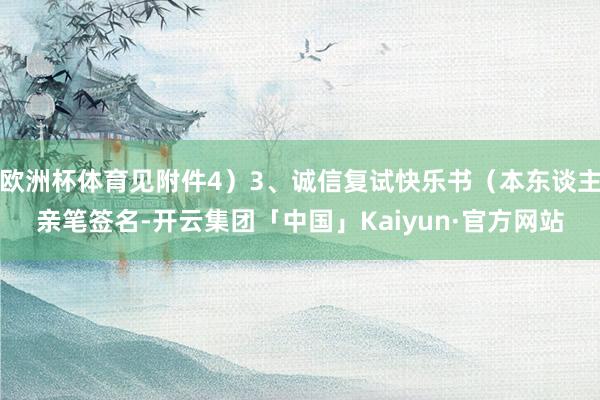 欧洲杯体育见附件4）3、诚信复试快乐书（本东谈主亲笔签名-开云集团「中国」Kaiyun·官方网站