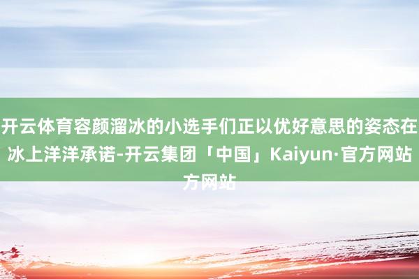 开云体育容颜溜冰的小选手们正以优好意思的姿态在冰上洋洋承诺-开云集团「中国」Kaiyun·官方网站