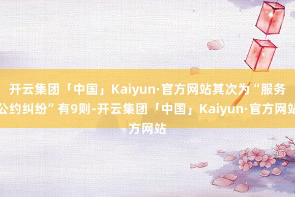 开云集团「中国」Kaiyun·官方网站其次为“服务公约纠纷”有9则-开云集团「中国」Kaiyun·官方网站