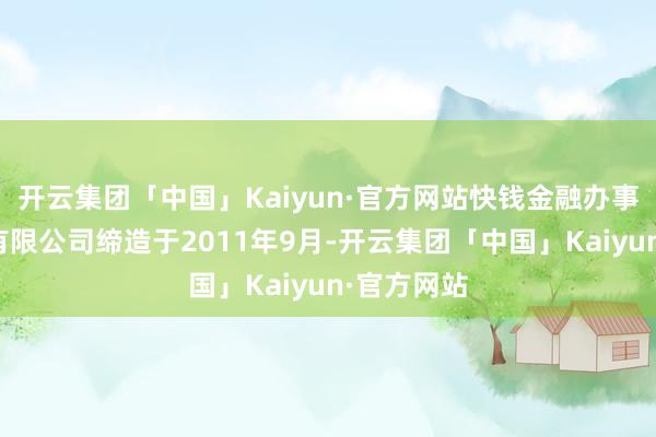 开云集团「中国」Kaiyun·官方网站快钱金融办事（上海）有限公司缔造于2011年9月-开云集团「中国」Kaiyun·官方网站