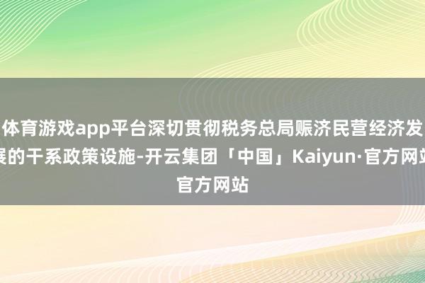 体育游戏app平台深切贯彻税务总局赈济民营经济发展的干系政策设施-开云集团「中国」Kaiyun·官方网站
