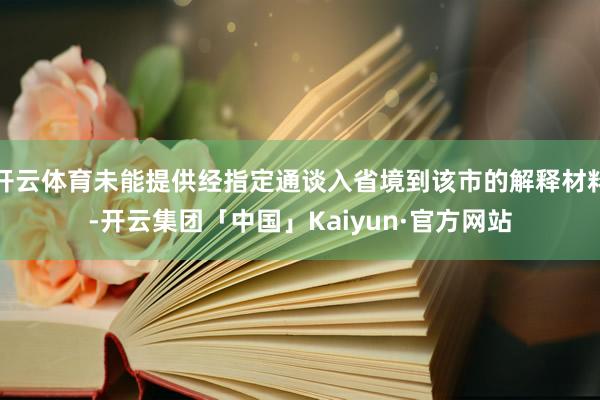 开云体育未能提供经指定通谈入省境到该市的解释材料-开云集团「中国」Kaiyun·官方网站
