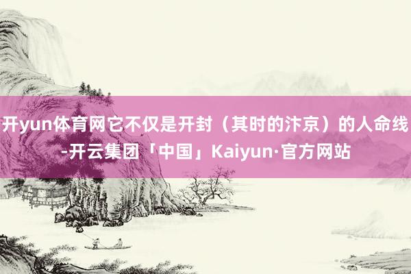 开yun体育网它不仅是开封（其时的汴京）的人命线-开云集团「中国」Kaiyun·官方网站
