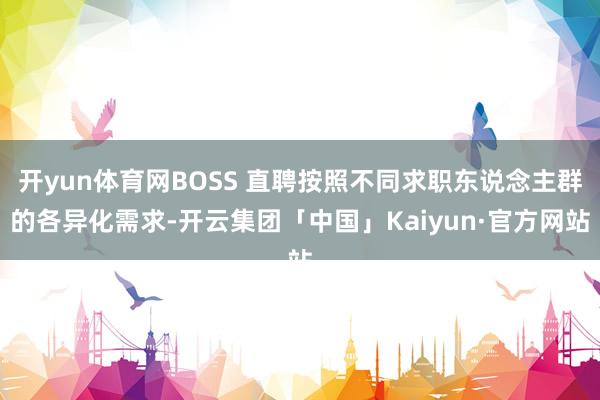 开yun体育网BOSS 直聘按照不同求职东说念主群的各异化需求-开云集团「中国」Kaiyun·官方网站