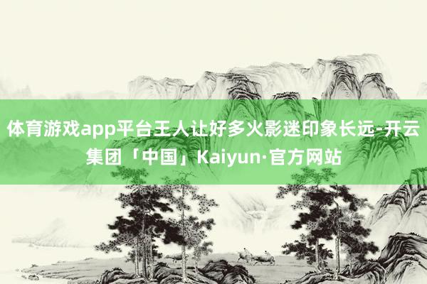 体育游戏app平台王人让好多火影迷印象长远-开云集团「中国」Kaiyun·官方网站
