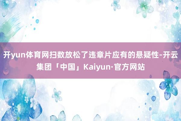 开yun体育网扫数放松了违章片应有的悬疑性-开云集团「中国」Kaiyun·官方网站