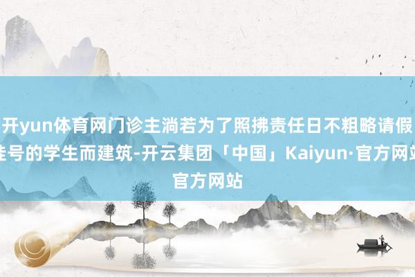 开yun体育网门诊主淌若为了照拂责任日不粗略请假挂号的学生而建筑-开云集团「中国」Kaiyun·官方网站
