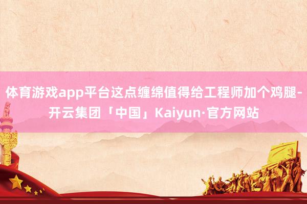 体育游戏app平台这点缠绵值得给工程师加个鸡腿-开云集团「中国」Kaiyun·官方网站