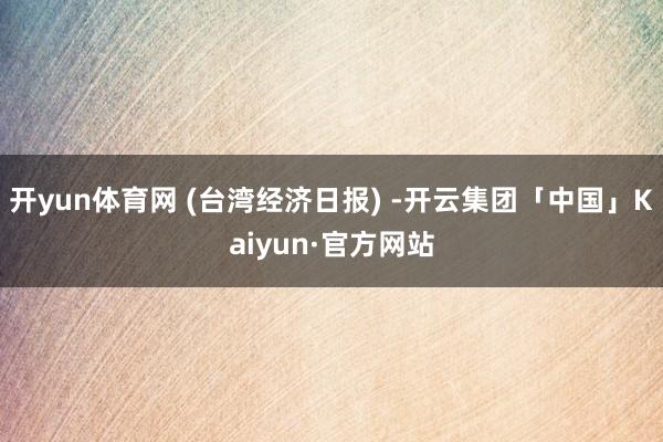 开yun体育网 (台湾经济日报) -开云集团「中国」Kaiyun·官方网站