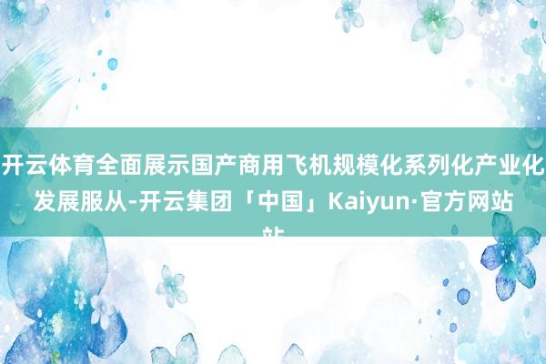 开云体育全面展示国产商用飞机规模化系列化产业化发展服从-开云集团「中国」Kaiyun·官方网站