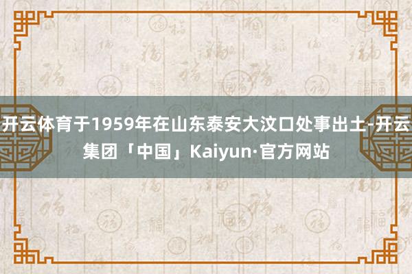 开云体育于1959年在山东泰安大汶口处事出土-开云集团「中国」Kaiyun·官方网站
