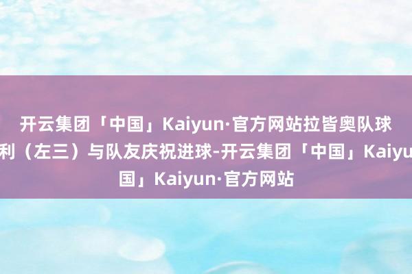 开云集团「中国」Kaiyun·官方网站拉皆奥队球员罗马尼奥利（左三）与队友庆祝进球-开云集团「中国」Kaiyun·官方网站
