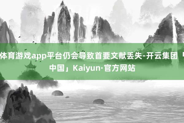 体育游戏app平台仍会导致首要文献丢失-开云集团「中国」Kaiyun·官方网站