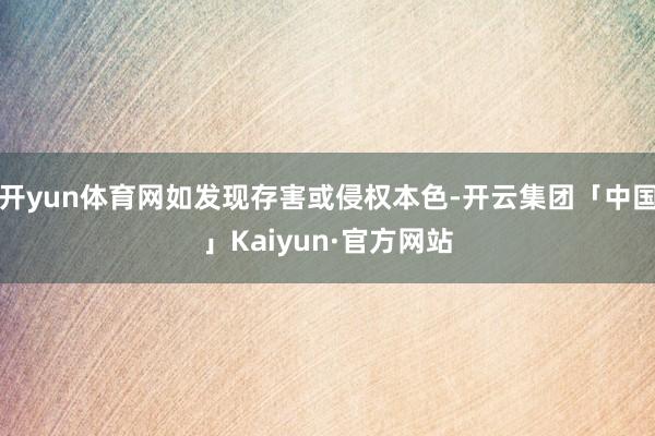 开yun体育网如发现存害或侵权本色-开云集团「中国」Kaiyun·官方网站