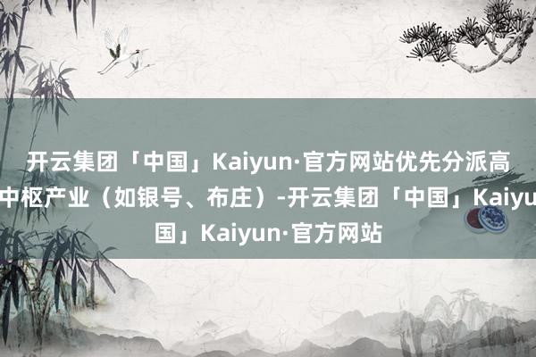 开云集团「中国」Kaiyun·官方网站优先分派高倍率食客至中枢产业（如银号、布庄）-开云集团「中国」Kaiyun·官方网站