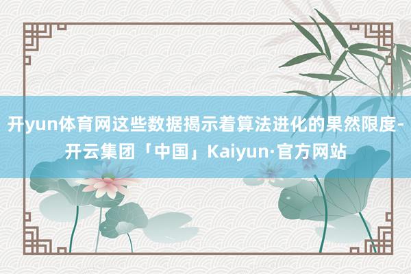 开yun体育网这些数据揭示着算法进化的果然限度-开云集团「中国」Kaiyun·官方网站
