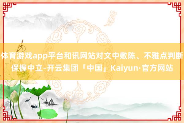 体育游戏app平台和讯网站对文中敷陈、不雅点判断保握中立-开云集团「中国」Kaiyun·官方网站