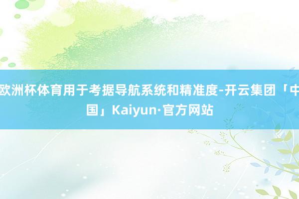 欧洲杯体育用于考据导航系统和精准度-开云集团「中国」Kaiyun·官方网站