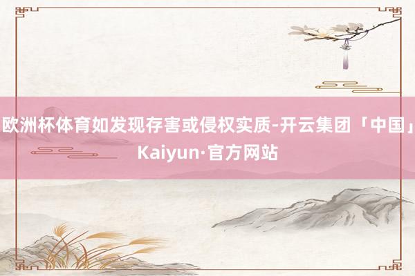 欧洲杯体育如发现存害或侵权实质-开云集团「中国」Kaiyun·官方网站