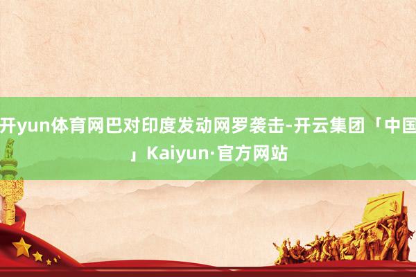 开yun体育网巴对印度发动网罗袭击-开云集团「中国」Kaiyun·官方网站