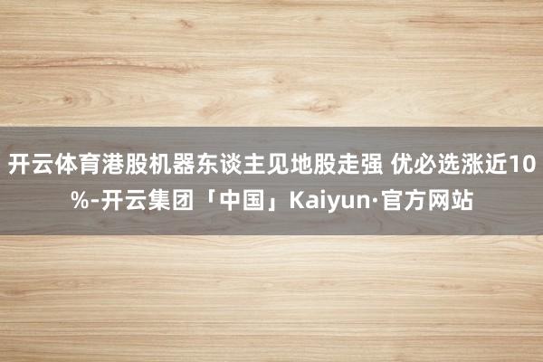 开云体育港股机器东谈主见地股走强 优必选涨近10%-开云集团「中国」Kaiyun·官方网站