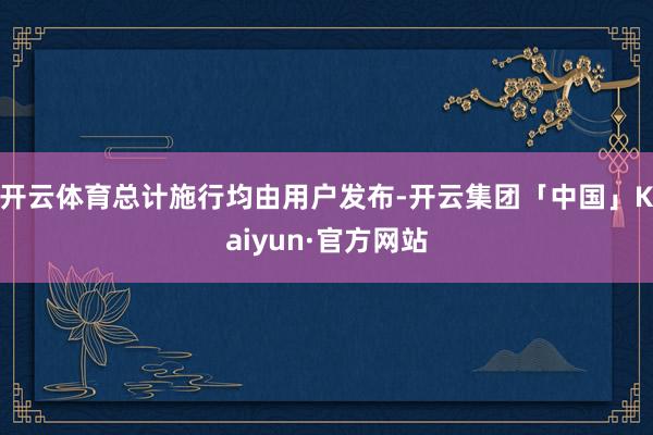 开云体育总计施行均由用户发布-开云集团「中国」Kaiyun·官方网站