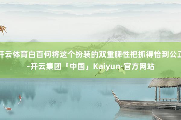 开云体育白百何将这个扮装的双重脾性把抓得恰到公正-开云集团「中国」Kaiyun·官方网站