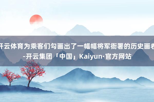 开云体育为乘客们勾画出了一幅幅将军衙署的历史画卷-开云集团「中国」Kaiyun·官方网站
