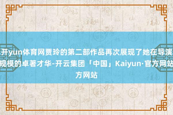 开yun体育网贾玲的第二部作品再次展现了她在导演规模的卓著才华-开云集团「中国」Kaiyun·官方网站