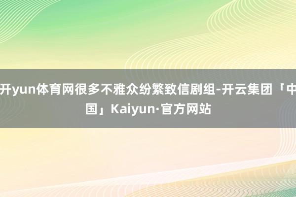 开yun体育网很多不雅众纷繁致信剧组-开云集团「中国」Kaiyun·官方网站