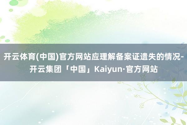 开云体育(中国)官方网站应理解备案证遗失的情况-开云集团「中国」Kaiyun·官方网站