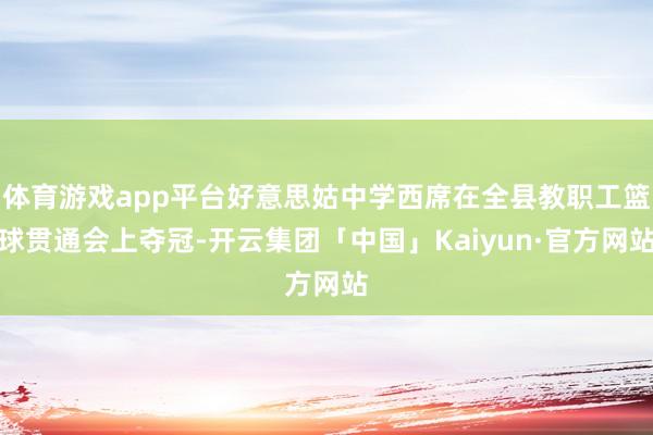 体育游戏app平台好意思姑中学西席在全县教职工篮球贯通会上夺冠-开云集团「中国」Kaiyun·官方网站