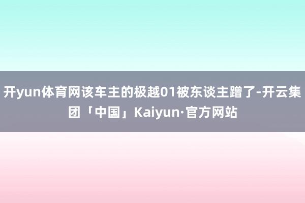 开yun体育网该车主的极越01被东谈主蹭了-开云集团「中国」Kaiyun·官方网站
