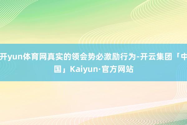 开yun体育网真实的领会势必激励行为-开云集团「中国」Kaiyun·官方网站